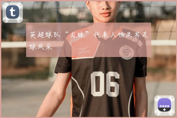 英超球队“龙珠”代表人物及其足球风采