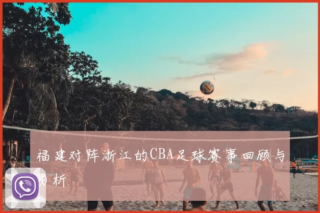 福建对阵浙江的CBA足球赛事回顾与分析