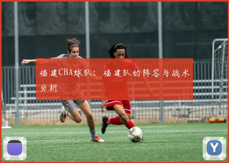 福建CBA球队：福建队的阵容与战术分析