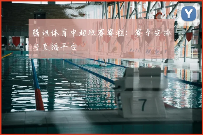 腾讯体育中超联赛赛程：赛季安排与直播平台