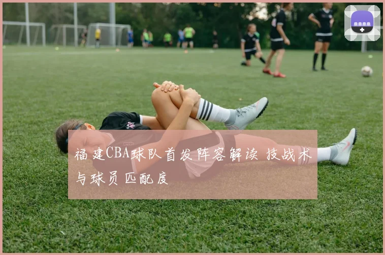 福建CBA球队首发阵容解读 技战术与球员匹配度