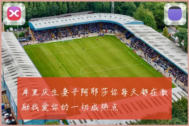 库里庆生妻子阿耶莎你每天都在激励我爱你的一切成热点